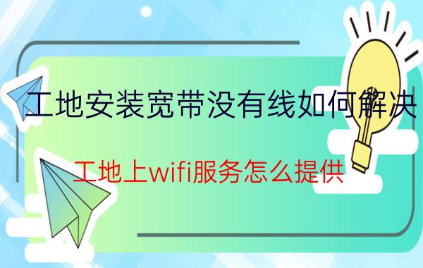 工地安装宽带没有线如何解决 工地上wifi服务怎么提供？